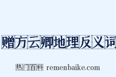 赠方云卿地理反义词是什么意思的图片